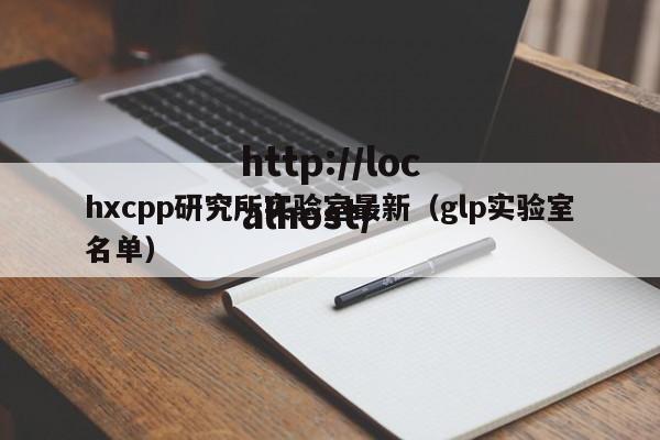 hxcpp研究所实验室最新（glp实验室名单）