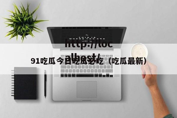 91吃瓜今日吃瓜必吃（吃瓜最新）