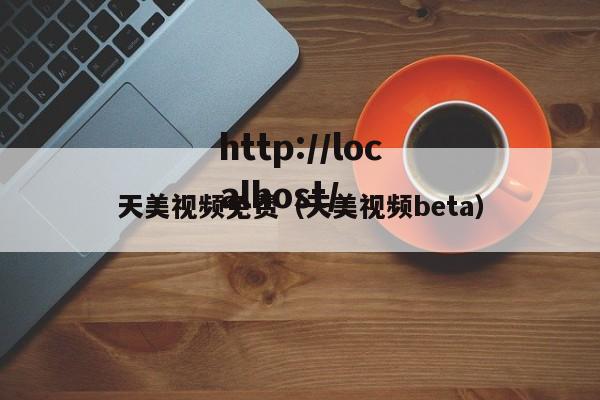 天美视频免费（天美视频beta）