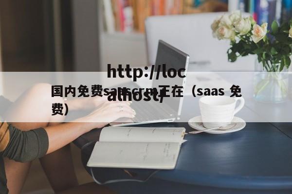 国内免费saascrm正在（saas 免费）