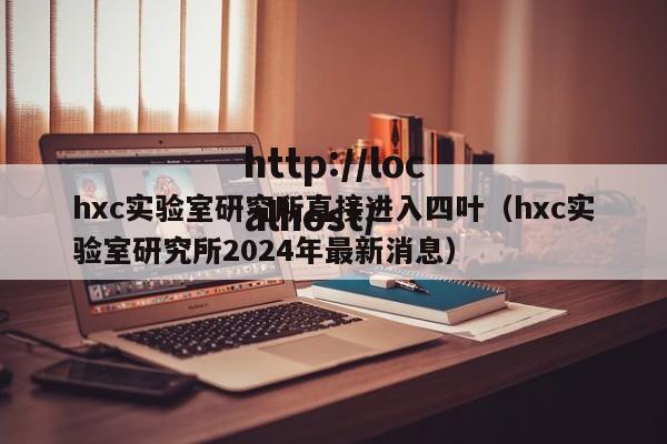 hxc实验室研究所直接进入四叶（hxc实验室研究所2024年最新消息）