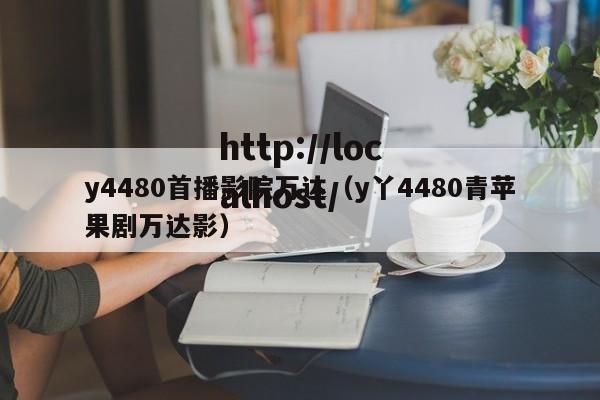 y4480首播影院万达（y丫4480青苹果剧万达影）